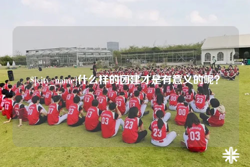 台州什么样的团建才是有意义的呢？